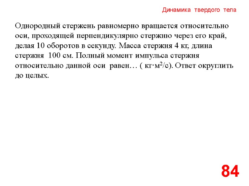 Динамика  твердого  тела 84 Однородный стержень равномерно вращается относительно оси, проходящей перпендикулярно